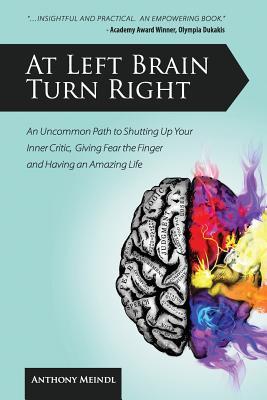 At Left Brain Turn Right: An Uncommon Path to Shutting Up Your Inner Critic, Giving Fear the Finger & Having an Amazing Life!