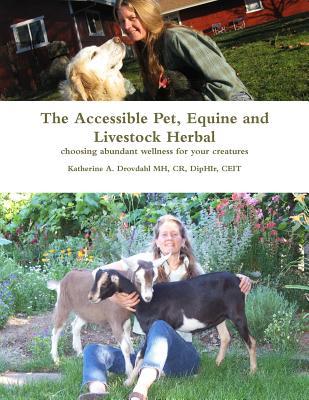 The Accessible Pet, Equine and Livestock Herbal: Choosing Abundant Wellness for Your Creatures