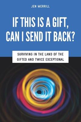 If This is a Gift, Can I Send it Back?: Surviving in the Land of the Gifted and Twice Exceptional