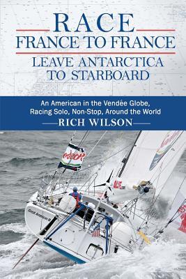 Race France to France: Leave Antarctica to Starboard: An American in the Vende Globe, Racing Solo, Non-Stop, Around the World