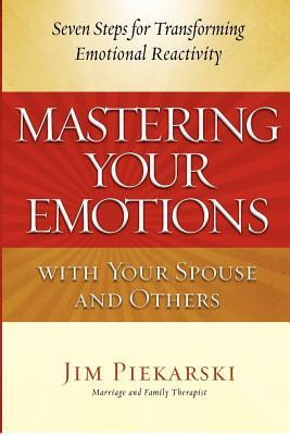 Mastering Your Emotions with Your Spouse and Others: Seven Steps for Transforming Emotional Reactivity