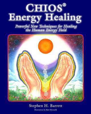 Chios Energy Healing: Powerful New Techniques for Healing the Human Energy Field