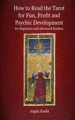 How to Read the Tarot for Fun, Profit and Psychic Development for Beginners and Advanced Readers