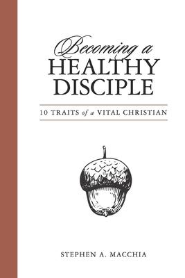 Becoming a Healthy Disciple: 10 Traits of a Vital Christian