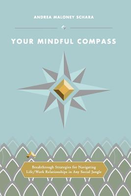 Your Mindful Compass: Breakthrough Strategies For Navigating Life/Work Relationships In Any Social Jungle