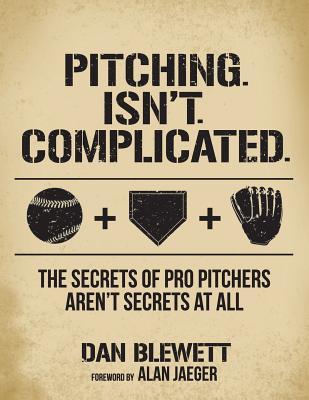 Pitching. Isn't. Complicated.: The Secrets Of Pro Pitchers Aren't Secrets At All