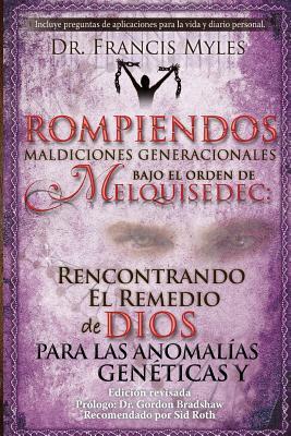 Rompiendo Maldiciones Generacionales Bajo El Orden de Melquisedec: Rencontrando El Remedio de Dios Para las Anomalas Genticas y Generacionales