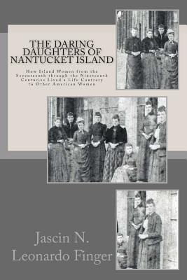 The Daring Daughters of Nantucket Island: How Island Women from the Seventeenth through the Nineteenth Centuries Lived a Life Contrary to Other Americ