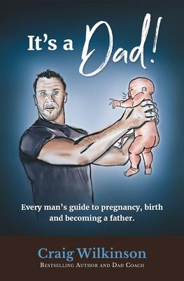 It's A Dad!: Every man's guide to pregnancy, childbirth and becoming a father