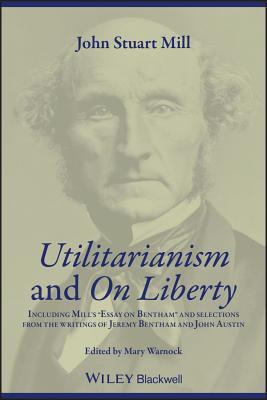 Utilitarianism and on Liberty: Including Mill's 'Essay on Bentham' and Selections from the Writings of Jeremy Bentham and John Austin