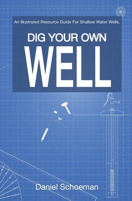 Dig Your Own Well: An Illustrated Resource Guide For Shallow Water Wells.