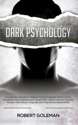 Dark Psychology: Uncover the Secrets to Defend Yourself Against Mind Control, Deception, Brainwashing, and Covert NLP. Master How to An