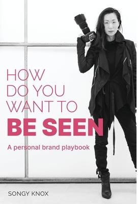 How Do You Want to BE SEEN: A personal brand playbook