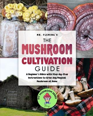 The Mushroom Cultivation Guide: A Beginner's Bible with Step-by-Step Instructions to Grow Any Magical Mushroom at Home Subscription
