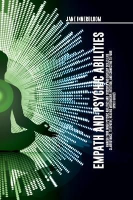 Empath and Psychic Abilities Awaken Your Inner Psychic Abilities and Discover and Develop Skills Like Clairvoyance, Telepathy, Healing Mediumship, Int