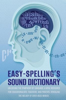 Easy Spelling's Sound Dictionary: Unlocking the symphony of language: a Vital resource for educationalists, teachers, and parents, revealing the melod