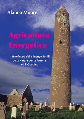 Agricoltura Energetica: - Beneficiare delle Energie Sottili della Natura per la Fattoria &#8232;ed il Giardino