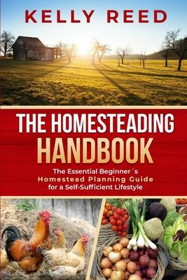 The Homesteading Handbook: The Essential Beginner's Homestead Planning Guide for a Self-Sufficient Lifestyle