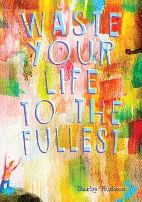 Waste Your Life To The Fullest