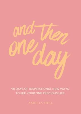 And Then One Day: 90 Days of Inspirational New Ways to See Your One Precious Life