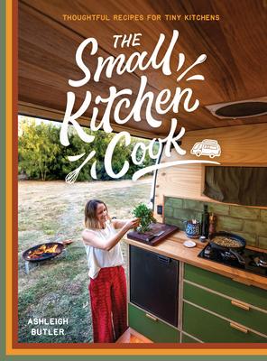 The Small Kitchen Cook: Thoughtful Recipes for Tiny Kitchens