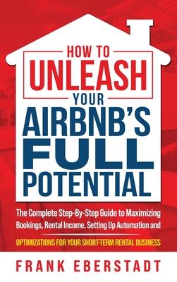 How to Unleash Your Airbnb's Full Potential: The Complete Step-By-Step Guide to Maximizing Bookings, Rental Income, Setting up Automation and Optimiza Subscription