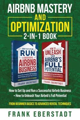 Airbnb Mastery and Optimization 2-In-1 Book: How to Set up and Run a Successful Airbnb Business + How to Unleash Your Airbnb's Full Potential - from B