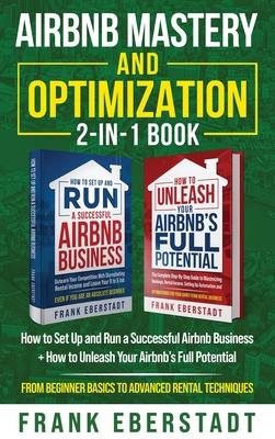 Airbnb Mastery and Optimization 2-In-1 Book: How to Set up and Run a Successful Airbnb Business + How to Unleash Your Airbnb's Full Potential - from B