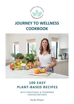 Journey To Wellness Cookbook: 100 easy plant-based recipes with traditional and Thermomix cooking methods