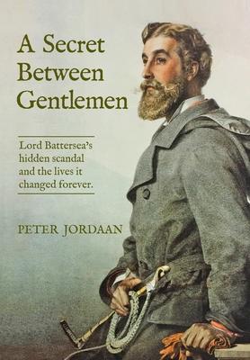 A Secret Between Gentlemen: Lord Battersea's Hidden Scandal and the Lives It Changed Forever