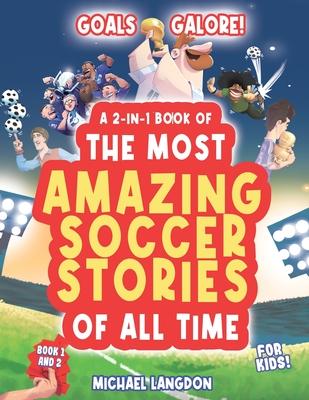 Goal Galore! the Ultimate 2-In-1 Book Bundle of 'the Most Amazing Soccer Stories of All Time for Kids!: Unique, Entertaining and Inspirational Moments