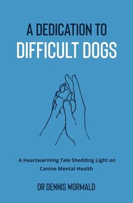 A Dedication To Difficult Dogs: A Heartwarming Tale Shedding Light on Canine Mental Health