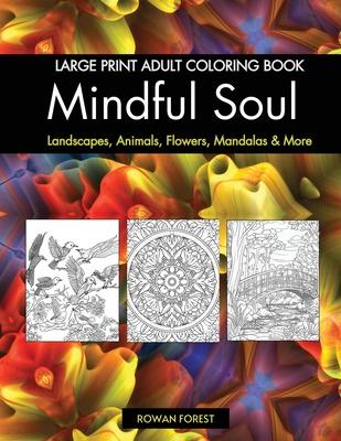 Mindful Soul Adult Coloring Book: Beautiful Relaxing Large Print Designs To Color Flowers, Animals, Mandalas, Landscapes, Gardens & More Relaxation &