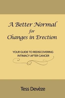 A Better Normal for Changes in Erection: Your Guide to Rediscovering Intimacy After Cancer