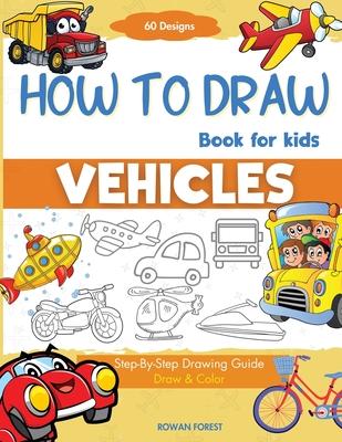 How To Draw Vehicles Book For Kids: Step-By-Step Drawing Transport Cars, Airplanes, Trucks, Construction, Bus, Boat, Rocket, Planes, Helicopter For Be