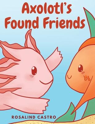 Axolotl's Found Friends: A Children's Picture Book Story About an Axolotl Learning Kindness and Connection