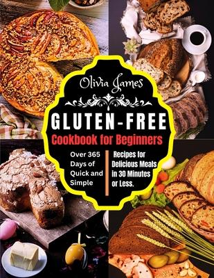 Gluten-Free Cookbook for Beginners: Over 365 Days of Quick and Simple Recipes for Delicious Meals in 30 Minutes or Less