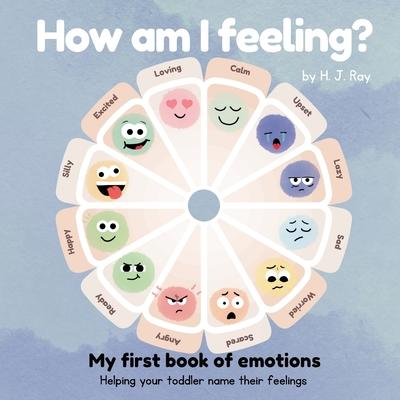 How Am I Feeling?: My First Book of Emotions. Helping Your Toddler Name Their Feelings