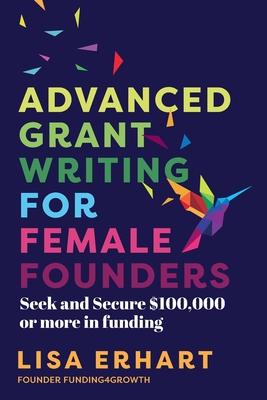 Advanced Grant Writing for Female Founders: Seek and secure $100,000 or more in funding