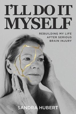 I'll Do It Myself: Rebuilding My Life After Serious Brain Injury