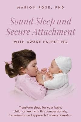 Sound Sleep and Secure Attachment With Aware Parenting: Transform sleep for your baby, child, or teen with this compassionate, trauma-informed approac