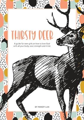 Thirsty Deer: A guide for teen girls on how to love God with all your body, soul, strength, and mind