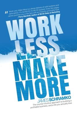 Work Less, Make More: The counter-intuitive approach to building a profitable business, and a life you actually love