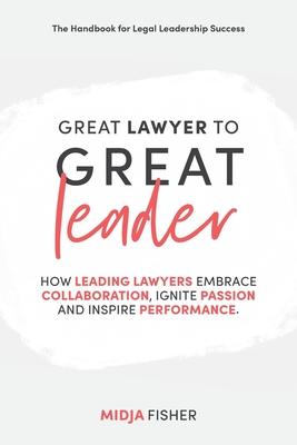 Great Lawyer to Great Leader: How leading lawyers embrace collaboration, ignite passion and inspire performance