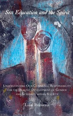 Sex Education and the Spirit: Understanding Our Communal Responsibility for the Healthy Development of Gender and Sexuality within Society