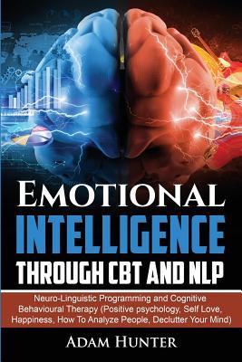 Emotional Intelligence Through CBT and NLP: Neuro-Linguistic Programming and Cognitive Behavioural Therapy (Positive psychology, Self Love, Happiness,