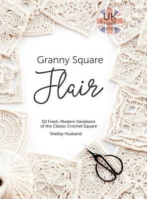 Granny Square Flair UK Terms Edition: 50 Fresh, Modern Variations of the Classic Crochet Square