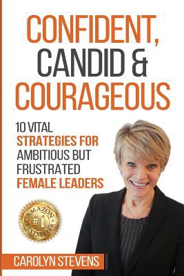 Confident, Candid & Courageous: 10 Vital Strategies for Ambitious But Frustrated Female Leaders