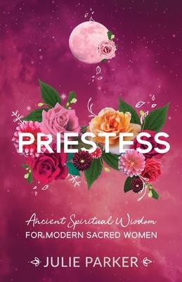 Priestess: Ancient Spiritual Wisdom for Modern Sacred Women