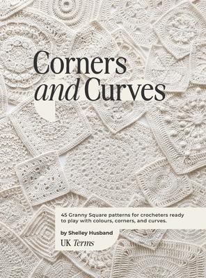 Corners and Curves UK Terms Edition: 45 Granny Square patterns for crocheters ready to play with colours, corners, and curves.